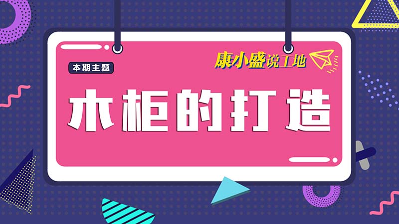 康小盛說工地N0.12：木柜打造有什么學(xué)問？